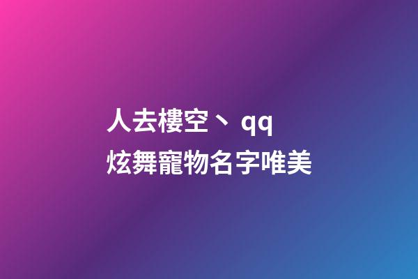 人去樓空丶 qq炫舞寵物名字唯美